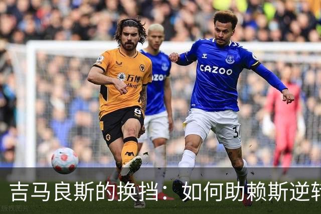 吉马良斯的换挡：如何助赖斯逆转利兹联？