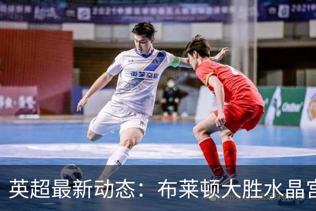 英超最新动态：布莱顿大胜水晶宫，曼联止步平局