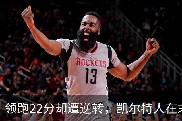 领跑22分却遭逆转，凯尔特人在末节惨遭活塞狂潮